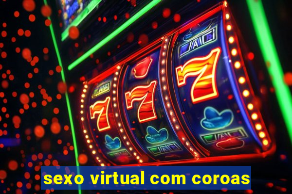 sexo virtual com coroas